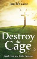 Destroy the Cage: Break Free Into God's Purpose 0692827331 Book Cover