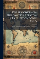 ... Correspondencia Diplomatica Relativa a La Cuestion Sobre Asilo 1144109892 Book Cover