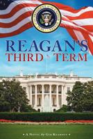 Reagan's Third Term: How Four More Years Saved the World and Reshaped America 1544237839 Book Cover