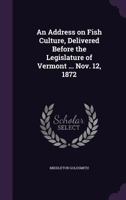 An Address on Fish Culture, Delivered Before the Legislature of Vermont ... Nov. 12, 1872 1359732993 Book Cover