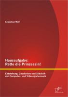 Hausaufgabe: Rette Die Prinzessin! Entstehung, Geschichte Und Didaktik Der Computer- Und Videospielemusik 3842882645 Book Cover