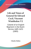 Life And Times Of General Sir Edward Cecil, Viscount Wimbledon V2: Colonel Of An English Regiment In The Dutch Service, 1605-1631 0548736154 Book Cover
