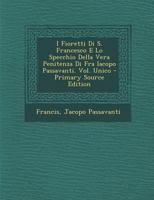 I Fioretti Di S. Francesco E Lo Specchio Della Vera Penitenza Di Fra Iacopo Passavanti. Vol. Unico - Primary Source Edition 1294896717 Book Cover