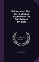 Railways and Their Rates, with an Appendix on the British Canal Problem 1359006109 Book Cover