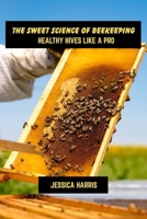 The sweet science of beekeeping: Healthy hives like a pro B0F31FCLV7 Book Cover