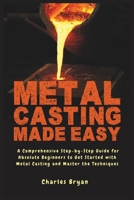 Metal Casting Made Easy: A Comprehensive Step-by-Step Guide for Absolute Beginners to Get Started with Metal Casting and Master the Techniques B0F219QGZ7 Book Cover