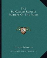 The So-Called Saintly Fathers Of The Faith 1419146440 Book Cover
