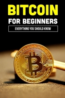Bitcoin For Beginners: Everything You Should Know: History Of Bitcoin B09CRM3L8X Book Cover