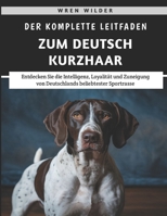 Der Komplette Leitfaden Zum Deutsch Kurzhaar: Entdecken Sie die Intelligenz, Loyalität und Zuneigung von Deutschlands beliebtester Sportrasse (German Edition) B0F3J46PZZ Book Cover