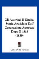 Gli Austriaci E L'italia: Storia Aneddota Dell' Occupazione Austriaca Dopo Il 1815 ...... 1278444939 Book Cover