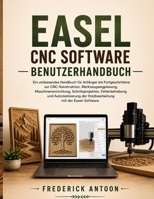 EASEL CNC SOFTWARE BENUTZERHANDBUCH: Ein umfassendes Handbuch für Anfänger bis Fortgeschrittene zur CNC-Konstruktion, Werkzeugwegplanung, ... mit der Easel-Software B0H6YBX93C Book Cover