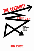 The Certainty of Uncertainty: The Way of Inescapable Doubt and Its Virtue 1532653433 Book Cover