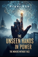 THE UNSEEN HANDS IN POWER: The Movers Without Face B0G25S1F33 Book Cover