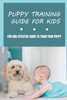 Puppy Training Guide For Kids: Fun And Effective Guide To Train Your Puppy: Tips On Training Your Dog B09BYDNVKS Book Cover