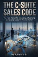 The C-Suite Sales Code: The Field Manual for Accessing, Influencing, and Closing Executive Decision Makers B0G52C5W18 Book Cover