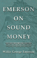 Emerson on Sound Money: Speech of Hon. Willis Geo; Emerson at Lockerby Hall, Grand Rapids, Mich;; Replying to "coin" Harvey; October 29th, 1896 (Classic Reprint) 1528711882 Book Cover