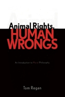 Animal Rights, Human Wrongs: An Introduction to Moral Philosophy 0742533549 Book Cover