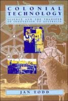 Colonial Technology: Science and the Transfer of Innovation to Australia (Studies in Australian History) 0521109841 Book Cover