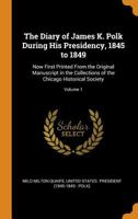 The Diary of James K. Polk During His Presidency, 1845 to 1849: Now First Printed From the Original Manuscript in the Collections of the Chicago Historical Society; Volume 1 1016161263 Book Cover