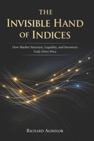 THE INVISIBLE HAND OF INDICES: How Liquidity, Inventory, and Market Structure Truly Drive Price B0GHGJVXGC Book Cover