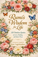 Rumi's Wisdom for Life: 120 Timeless Quotes on Love, Healing, and Inner Peace: In English: Translated by Hojat Naghshejahan B0H79HYV8C Book Cover