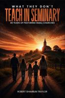 What They Don't Teach in Seminary: 40 Years of Wisdom from Pastoring Small Churches B0HGNJK5SN Book Cover