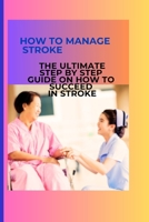 How to manage stroke: THE ULTIMATE STEP BY STEP GUIDE ON HOW TO SUCCEED IN STROKE B0CDNC88DX Book Cover