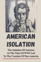 American Isolation: The Isolation Of America At The Time Of WWI Led To The Creation Of Pan-America: America Get Rid Of Isolation B099TQ6HMH Book Cover
