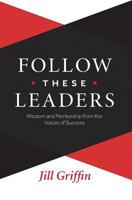 Follow These Leaders: Wisdom and Mentorship from the Voices of Success 0996921850 Book Cover