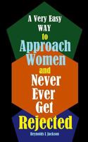 A Very Easy Way to Approach Women and Never Ever Get Rejected 1987581954 Book Cover