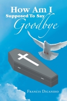 How Am I Supposed to Say Goodbye 1669839133 Book Cover
