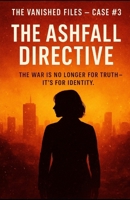 The Vanished Files – Case #3: The Ashfall Directive: The war is no longer for truth — it’s for identity. B0FGV46PF9 Book Cover