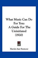What Music Can Do For You: A Guide For The Uninitiated 1120955238 Book Cover