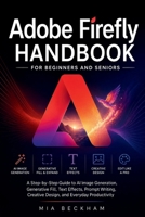 Updated Adobe Firefly Handbook for Beginners and Seniors: A Step-by-Step Guide to AI Image Generation, Generative Fill, Text Effects, Prompt Writing, ... Productivity (REVISED AND UPDATED GUIDES) B0HDFGND47 Book Cover