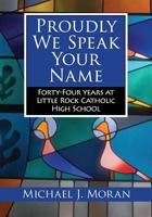 Proudly We Speak Your Name: Forty-four Years at Little Rock Catholic High School 1945624043 Book Cover