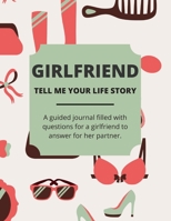 Girlfriend Tell Me Your Life Story: A Guided Journal Filled With Questions For a Girlfriend To Answer For Her Partner 1676973664 Book Cover