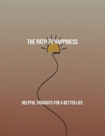 The Path To Happiness: Helpful Thoughts For A Better Life B0FR4NFQCJ Book Cover