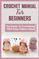 Crochet Manual For Beginners: The Guide To Crocheting With Easy Pattern Ideas null Book Cover