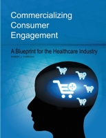 Commercializing Consumer Engagement: A Blueprint for the Healthcare Industry 1483428168 Book Cover