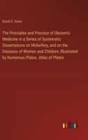 The Principles and Practice of Obstetric Medicine in a Series of Systematic Dissertations on Midwifery, and on the Diseases of Women and Children, Illustrated by Numerous Plates. Atlas of Plates 3368778978 Book Cover