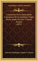 Cancionero De La Inmaculada Concepcion De La Santisima Virgen Maria, Madre De Dios Y Senora Nuestra (1875) 116081824X Book Cover