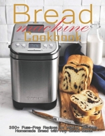 Bread Machine Cookbook: 350+ Fuss-Free Recipes Recipes for Making delicious Homemade Bread with Any Bread Maker B08T5WGKRC Book Cover