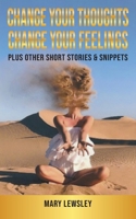 Change Your Thoughts Change Your Feelings: plus other short stories & snippets 1836151381 Book Cover