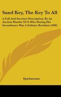 Sand Key, The Key To All: A Full And Succinct Description, By An Ancient Warder Of It Who During His Incumbency Was A Solitary Resident 1019078170 Book Cover