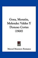 Goya, Moratin, Melendez Valdes Y Donoso Cortes (1900) 1161188711 Book Cover