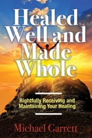 Healed Well and Made Whole: Rightfully Receiving and Maintaining Your Healing 1685566715 Book Cover