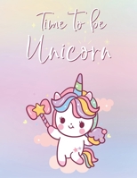 Time To Be Unicorn: Funny Blank Lined Notebook Novelty Gifts to Write In Your Own Ideas and Inspiration for Unicorns Themed Lovers Cute and Colorful Design (8.5 x 11 Inches) 169899558X Book Cover