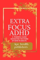 Extra Focus ADHD:: A Practical Guide for Adults Navigating the Storm of ADHD" B0CKD1F7Z6 Book Cover