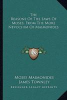 The reasons of the laws of Moses: from the "More nevochim" of Maimonides / [translated] by James Townley, with notes, dissertations, and a life of the author. 1240065639 Book Cover