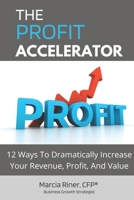 The Profit Accelerator: 12 Ways To Dramatically Increase Revenue, Profit, And Value B0BCS36SYJ Book Cover